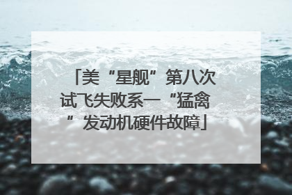 美“星舰”第八次试飞失败系一“猛禽”发动机硬件故障