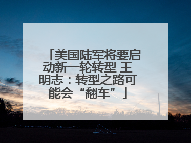 美国陆军将要启动新一轮转型 王明志：转型之路可能会“翻车”