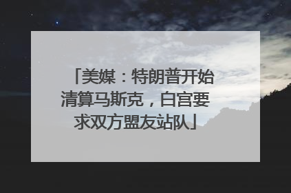 美媒：特朗普开始清算马斯克，白宫要求双方盟友站队