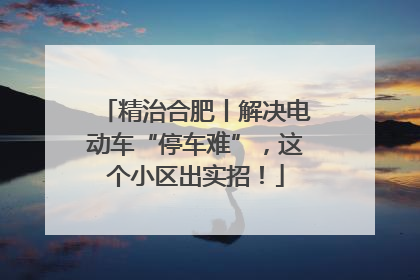 精治合肥丨解决电动车“停车难”，这个小区出实招！