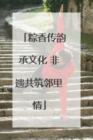 粽香传韵承文化 非遗共筑邻里情