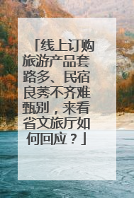 线上订购旅游产品套路多、民宿良莠不齐难甄别，来看省文旅厅如何回应？