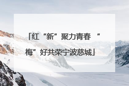 红“新”聚力青春 “梅”好共荣宁波慈城