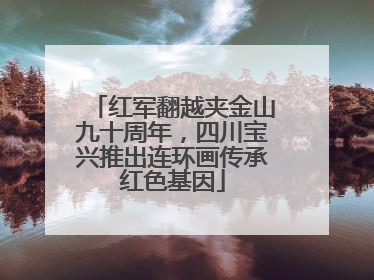 红军翻越夹金山九十周年，四川宝兴推出连环画传承红色基因