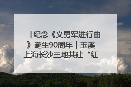 纪念《义勇军进行曲》诞生90周年｜玉溪上海长沙三地共建“红色思政教育共同体”