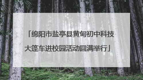 绵阳市盐亭县黄甸初中科技大篷车进校园活动圆满举行