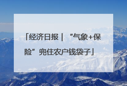 经济日报｜“气象+保险”兜住农户钱袋子
