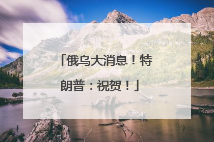 俄乌大消息！特朗普：祝贺！