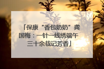 保康“香包奶奶”龚国梅：一针一线绣端午 三十余载记芳香
