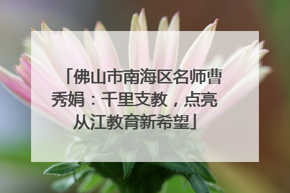 佛山市南海区名师曹秀娟：千里支教，点亮从江教育新希望