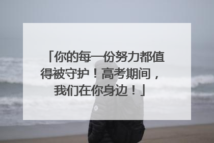 你的每一份努力都值得被守护！高考期间，我们在你身边！
