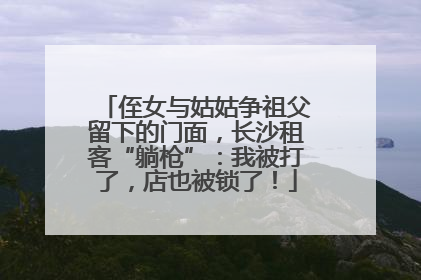 侄女与姑姑争祖父留下的门面，长沙租客“躺枪”：我被打了，店也被锁了！