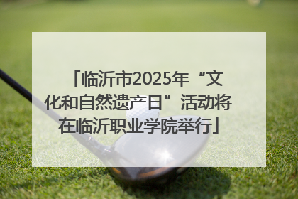 临沂市2025年“文化和自然遗产日”活动将在临沂职业学院举行