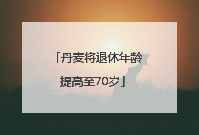 丹麦将退休年龄提高至70岁