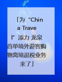 为“China Travel”添力 龙泉首单境外游客购物离境退税业务来了
