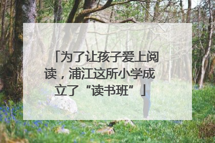 为了让孩子爱上阅读，浦江这所小学成立了“读书班”