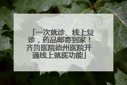 一次就诊、线上复诊，药品邮寄到家！齐鲁医院德州医院开通线上就医功能
