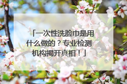 一次性洗脸巾是用什么做的？专业检测机构揭开真相！