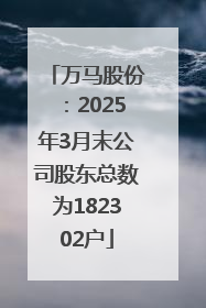 万马股份：2025年3月末公司股东总数为182302户