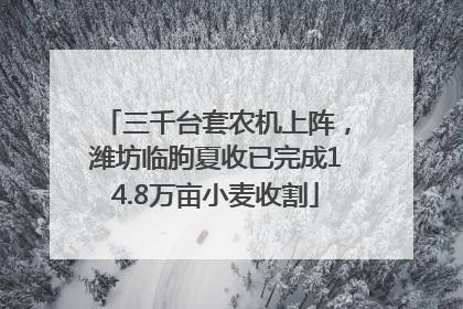 三千台套农机上阵，潍坊临朐夏收已完成14.8万亩小麦收割