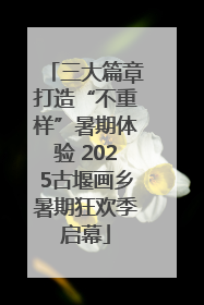 三大篇章打造“不重样”暑期体验 2025古堰画乡暑期狂欢季启幕