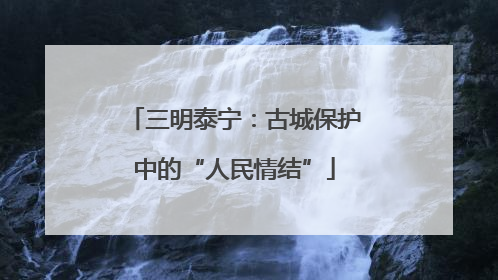 三明泰宁：古城保护中的“人民情结”