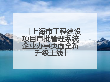 上海市工程建设项目审批管理系统企业办事页面全新升级上线