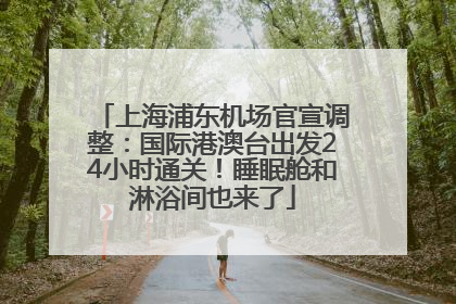 上海浦东机场官宣调整：国际港澳台出发24小时通关！睡眠舱和淋浴间也来了