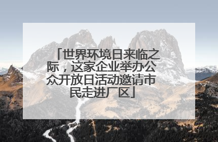 世界环境日来临之际，这家企业举办公众开放日活动邀请市民走进厂区