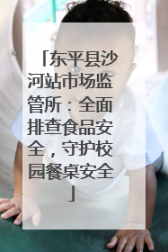 东平县沙河站市场监管所：全面排查食品安全，守护校园餐桌安全