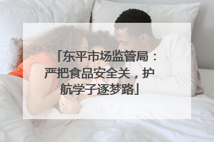 东平市场监管局：严把食品安全关，护航学子逐梦路