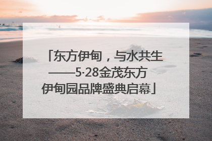 东方伊甸，与水共生——5·28金茂东方伊甸园品牌盛典启幕