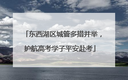 东西湖区城管多措并举，护航高考学子平安赴考