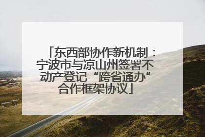 东西部协作新机制：宁波市与凉山州签署不动产登记“跨省通办”合作框架协议