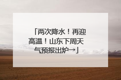 两次降水！再迎高温！山东下周天气预报出炉→
