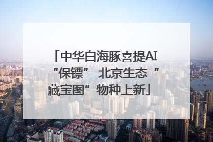 中华白海豚喜提AI“保镖” 北京生态“藏宝图”物种上新