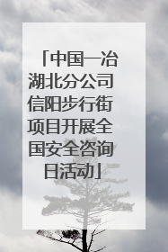中国一冶湖北分公司信阳步行街项目开展全国安全咨询日活动