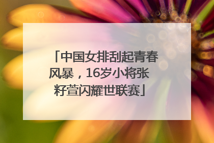 中国女排刮起青春风暴，16岁小将张籽萱闪耀世联赛