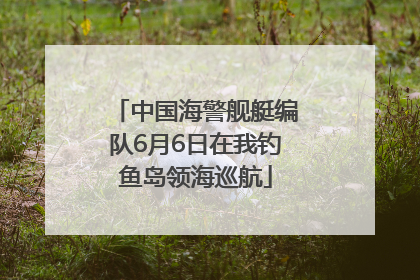 中国海警舰艇编队6月6日在我钓鱼岛领海巡航