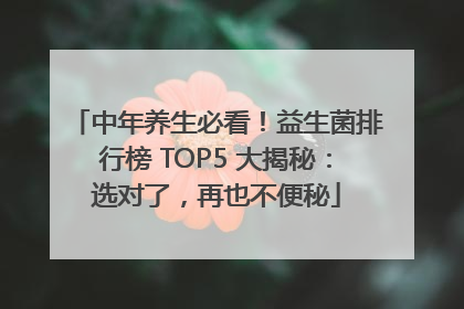 中年养生必看！益生菌排行榜 TOP5 大揭秘：选对了，再也不便秘