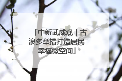 中新武威观｜古浪多举措打造居民幸福微空间
