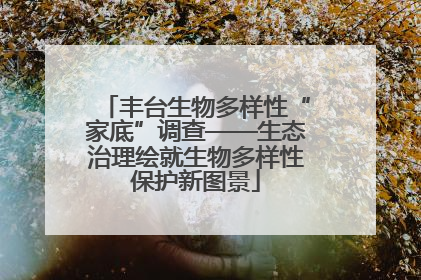 丰台生物多样性“家底”调查——生态治理绘就生物多样性保护新图景
