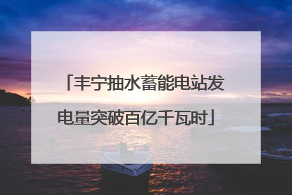 丰宁抽水蓄能电站发电量突破百亿千瓦时