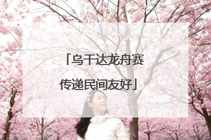 乌干达龙舟赛传递民间友好