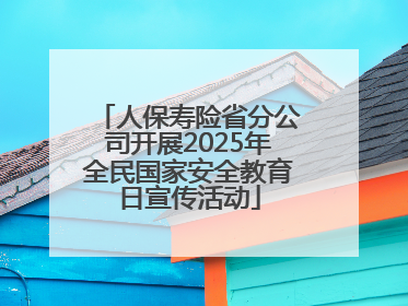 人保寿险省分公司开展2025年全民国家安全教育日宣传活动