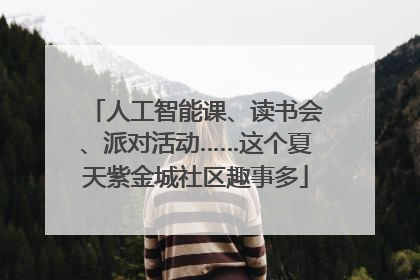 人工智能课、读书会、派对活动……这个夏天紫金城社区趣事多