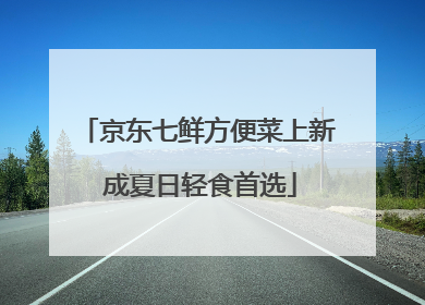 京东七鲜方便菜上新 成夏日轻食首选