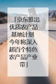 京东推出优质农产品基地计划 今年将深入超百个特色农产品产业带
