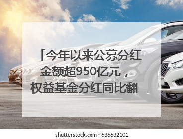 今年以来公募分红金额超950亿元，权益基金分红同比翻倍｜招财猫