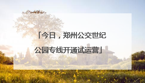 今日，郑州公交世纪公园专线开通试运营
